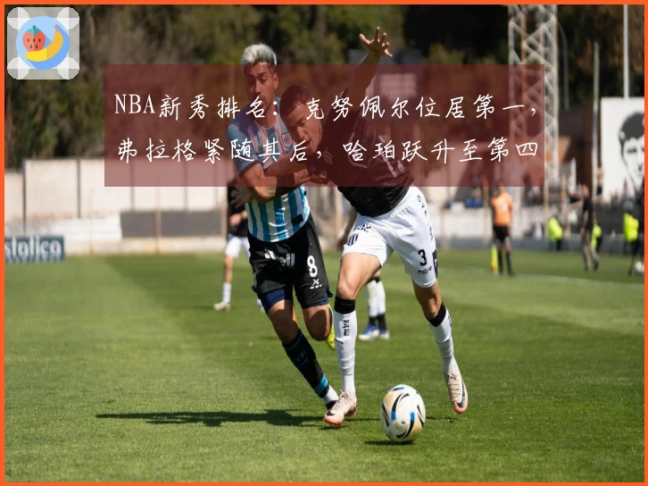 NBA新秀排名：克努佩尔位居第一，弗拉格紧随其后，哈珀跃升至第四位