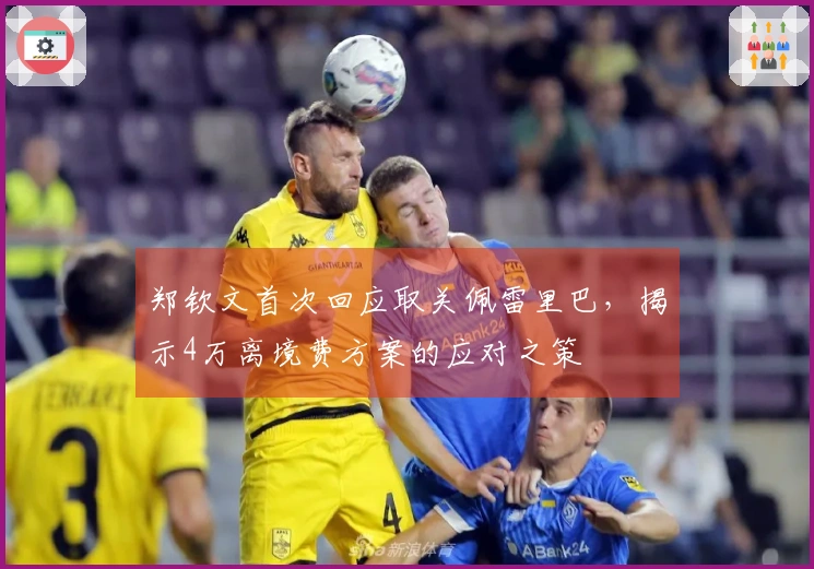 郑钦文首次回应取关佩雷里巴，揭示4万离境费方案的应对之策