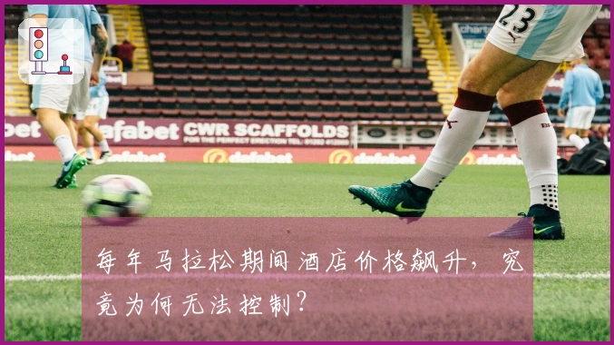 每年马拉松期间酒店价格飙升，究竟为何无法控制？