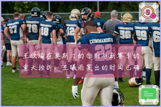 王欣瑜在奥斯汀的告别与新赛季的重大挫折,王曦雨复出的时间已确认