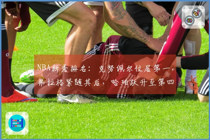 NBA新秀排名：克努佩尔位居第一，弗拉格紧随其后，哈珀跃升至第四位