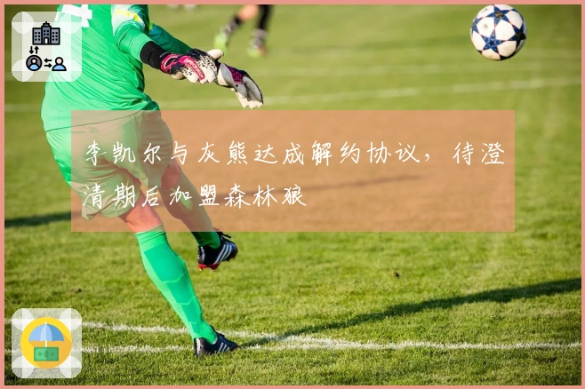 李凯尔与灰熊达成解约协议，待澄清期后加盟森林狼