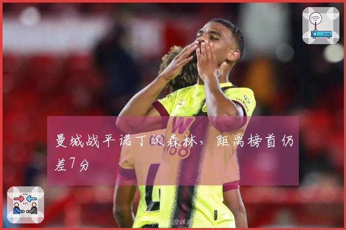 曼城战平诺丁汉森林，距离榜首仍差7分