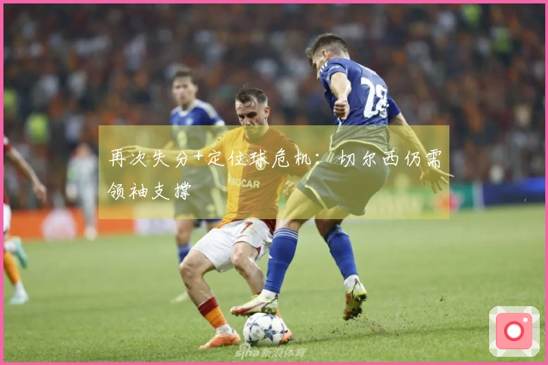 再次失分+定位球危机：切尔西仍需领袖支撑