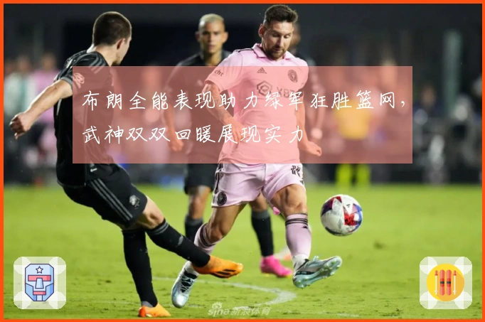 布朗全能表现助力绿军狂胜篮网，武神双双回暖展现实力