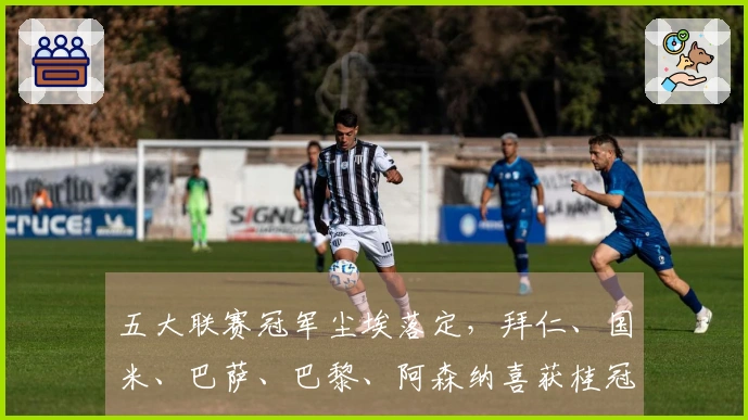 五大联赛冠军尘埃落定，拜仁、国米、巴萨、巴黎、阿森纳喜获桂冠，曼城失利丢冠