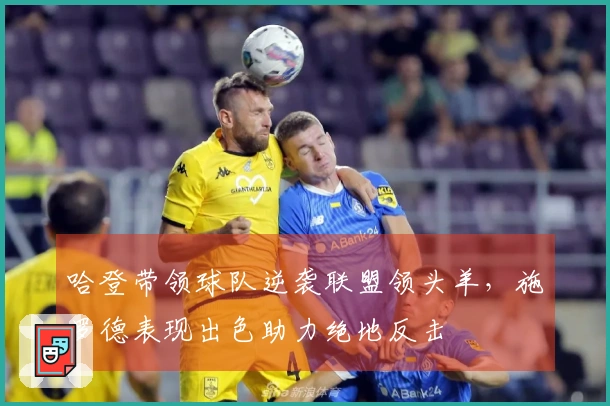 哈登带领球队逆袭联盟领头羊，施罗德表现出色助力绝地反击