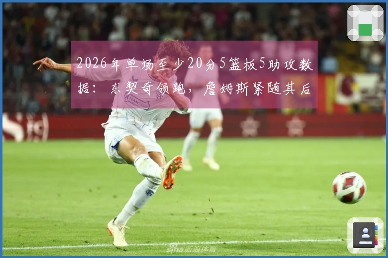 2026年单场至少20分5篮板5助攻数据：东契奇领跑，詹姆斯紧随其后