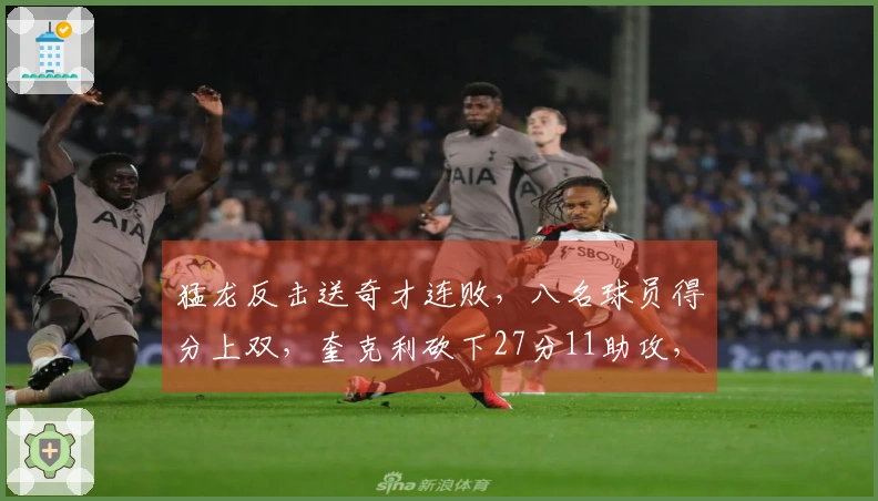 猛龙反击送奇才连败,八名球员得分上双,奎克利砍下27分11助攻,莺歌贡献24分