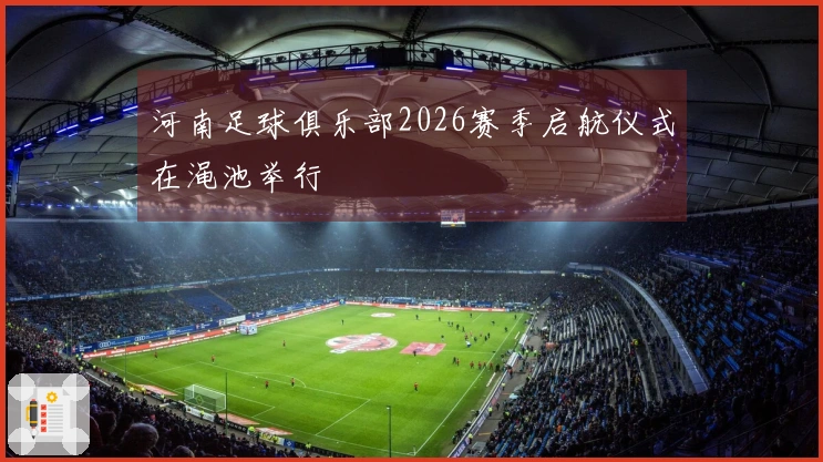 河南足球俱乐部2026赛季启航仪式在渑池举行