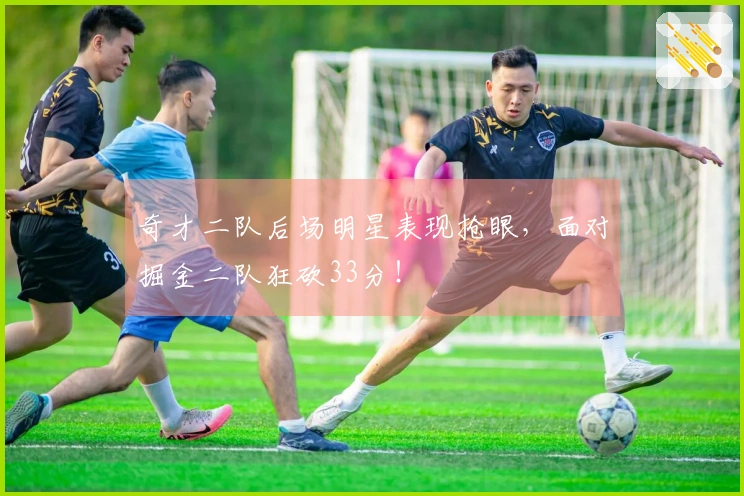 奇才二队后场明星表现抢眼，面对掘金二队狂砍33分！